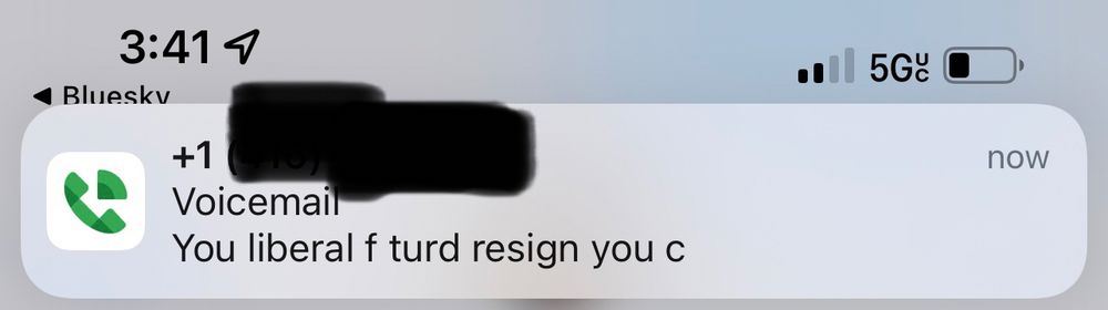 Screenshot of a google voice notification of a forwarded call from our office where the caller left a voice mail:

“You liberal fucking turd resign you cunt.”