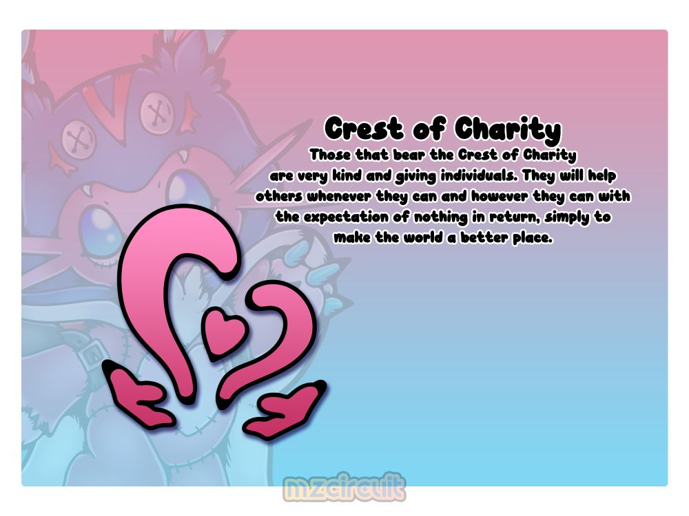 Crest of CharityThose that bear the Crest of Charityare very kind and giving individuals. They will help others whenever they can and however they can with the expectation of nothing in return, simply to make the world a better place.