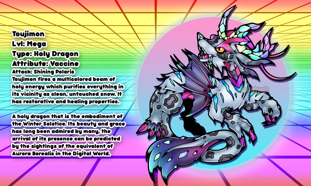 ToujimonLvl: MegaType: Holy DragonAttribute: VaccineAttack: Shining PolarisToujimon fires a multicolored beam of holy energy which purifies everything in its vicinity as clean, untouched snow. It has restorative and healing properties.A holy dragon that is the embodiment of the Winter Solstice. Its beauty and grace has long been admired by many, thearrival of its presence can be predicted by the sightings of the equivalent of Aurora Borealis in the Digital World. 