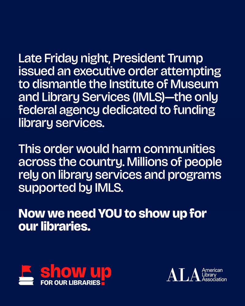 Late Friday night, President Trump issued an executive order attempting to dismantle the institute of Museum and Library Services (IMLS) - the only federal agency dedicated to funding library services. This order would harm communities across the country. Millions of people rely on library services and programs supported by IMLS. 
