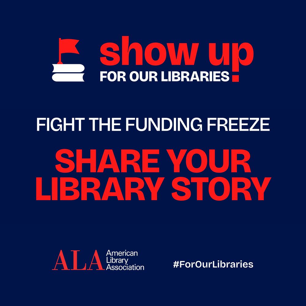 Show up for our libraries! Fight the funding freeze: Share your library story. ALA American Library Association. #ForOurLibraries.