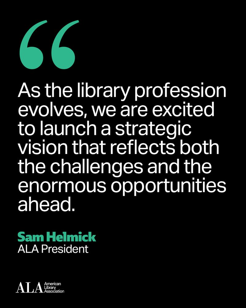 Graphic with quote from ALA President Sam Helmick “As the library profession evolves, we are excited to launch a strategic vision that reflects both the challenges and the enormous opportunities ahead.”
