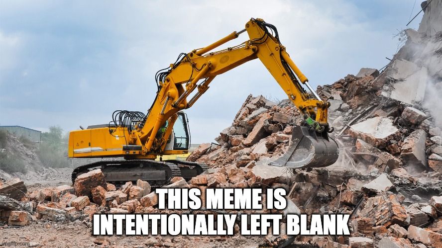 IMAGE: excavator on a pile of concrete and rubble

CAPTION: this meme is intentionally left blank