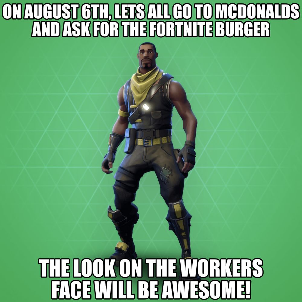 On August 6th, let's all go to McDonalds and ask for the Fortnite burger. The look on the workers face will be awesome!