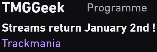Screenshot from Twitch's player.

Channel : twitch.tv/TMGGeek
"Streams return January 2nd !"