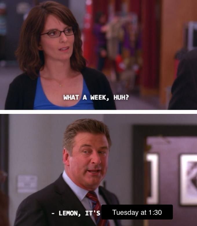 Edited Screenshot from 30 Rock. Tina Fey says “what a week, huh?” Alec Baldwin replies “Lemon, it’s Tuesday at 1:30”