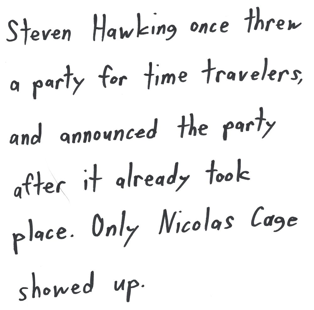 Stephen Hawking once threw a party for time travelers, and announced the party after it already took place. Only Nicolas Cage showed up.