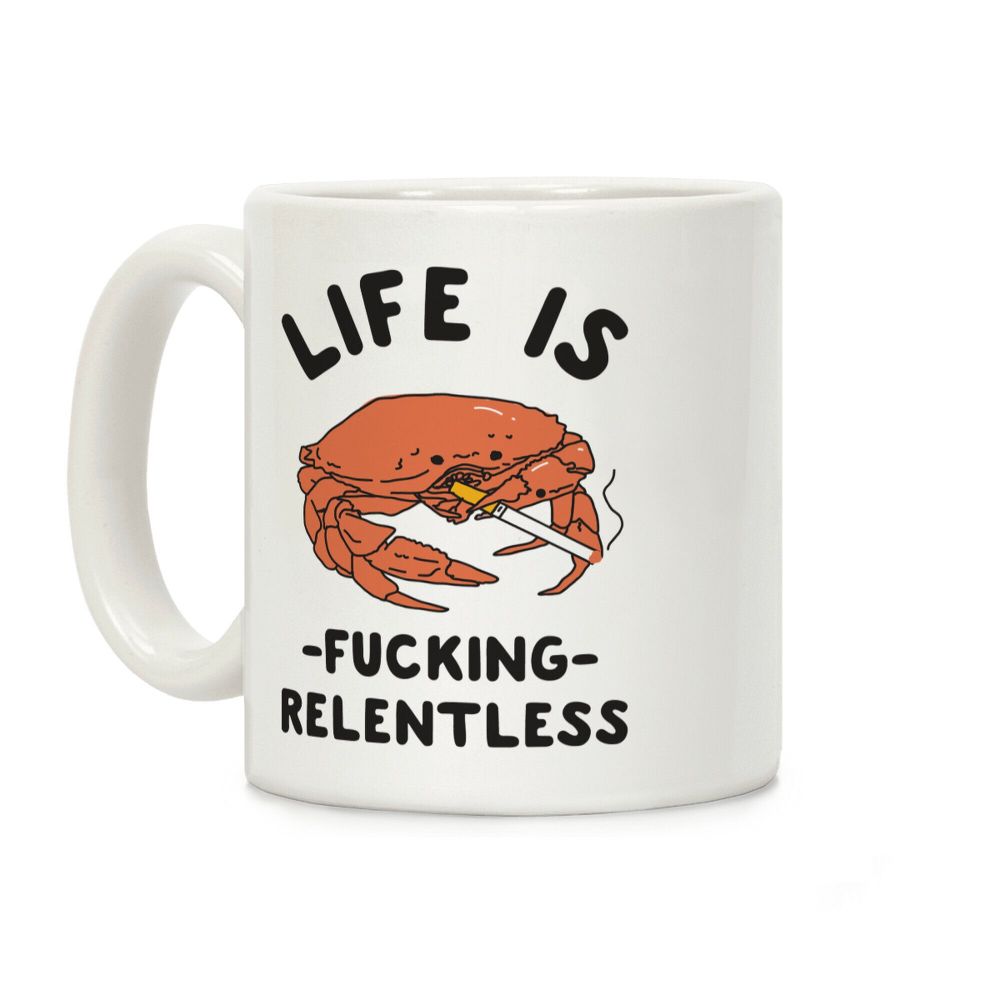 A white mug with a crab smoking a cigarette on it. It says Life is fucking relentless.