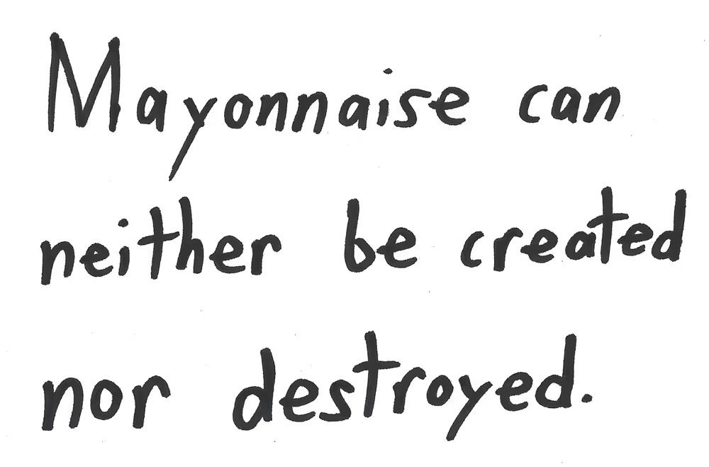 Mayonn aise can
neither be created

nor
destroyed

