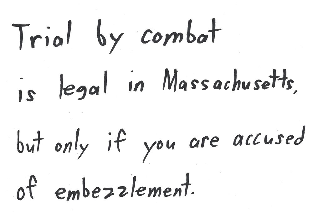 Trial by combat is legal in Massachusetts, but only if you are accused of embezzlement. 
