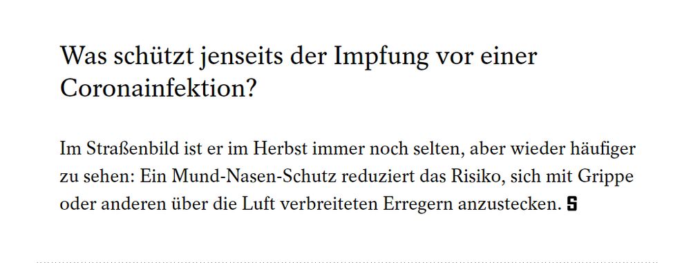 Texabschnitt: 

Was schützt jenseits der Impfung vor einer Coronainfektion?

Im Straßenbild ist er im Herbst immer noch selten, aber wieder häufiger zu sehen: Ein Mund-Nasen-Schutz reduziert das Risiko, sich mit Grippe oder anderen über die Luft verbreiteten Erregern anzustecken.