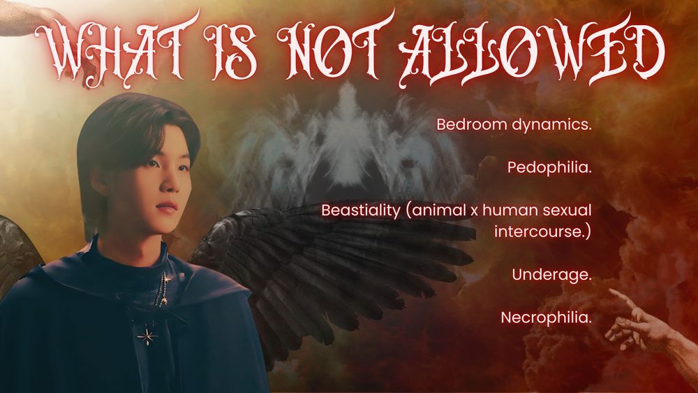What is NOT Allowed

Bedroom dynamics.

Pedophilia.

Beastiality (animal x human sexual intercourse.)

Underage.
 
Necrophilia