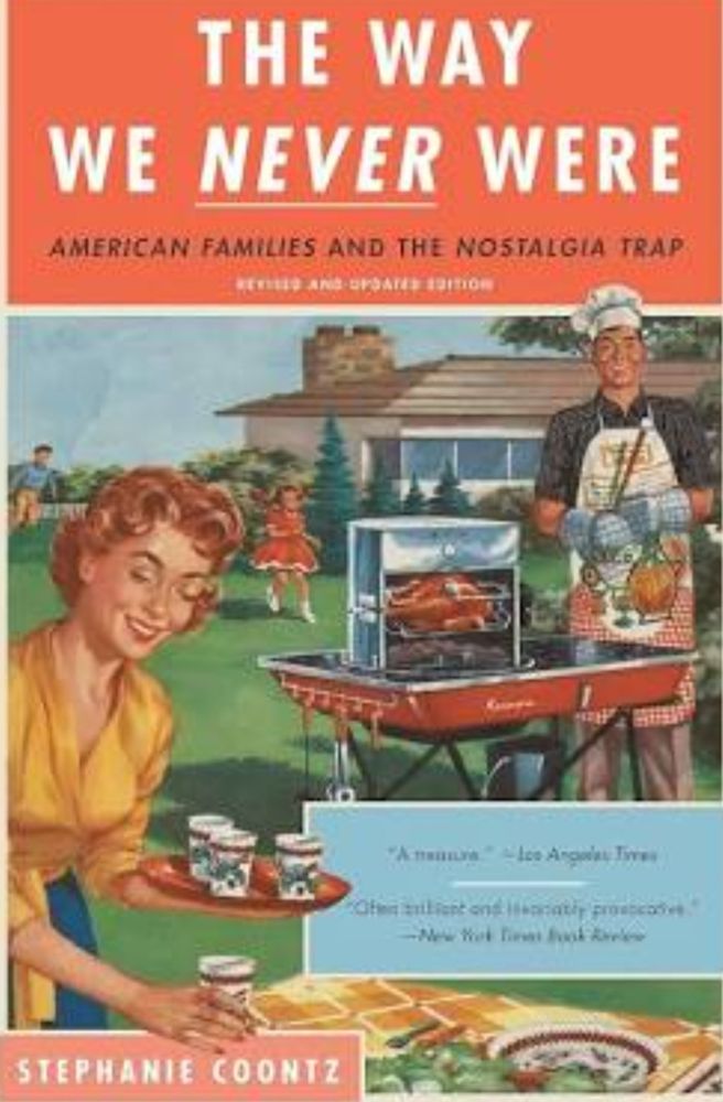 The Way We Never Were
American Families And The Nostalgia Trap, by Stephanie Coontz, 1992
