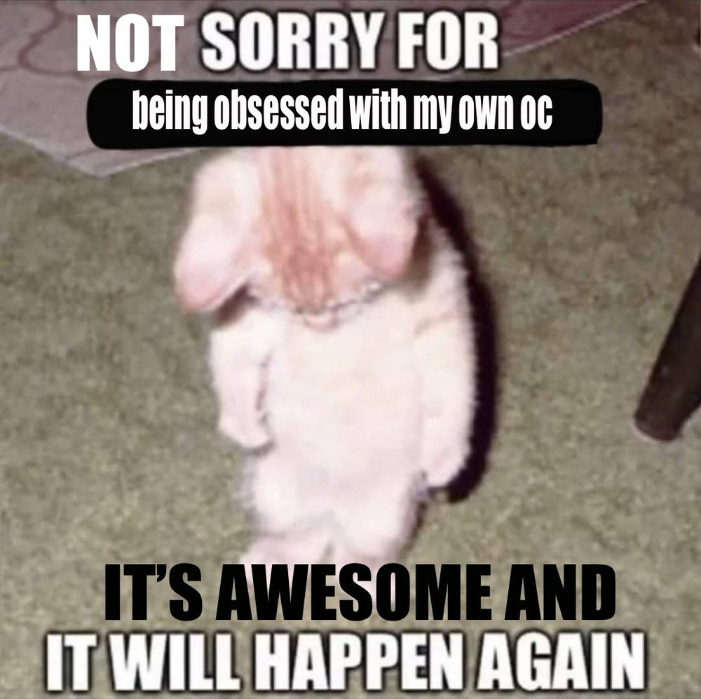 An edited meme of a photo of an orange cat standing on its back legs and looking down, seeming sad. Text reads: Not sorry for being obsessed with my own OC / It’s awesome and it will happen again.