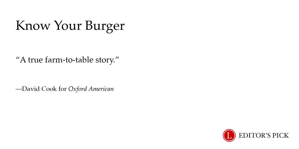 Headline: Know Your Burger
Dek: A true farm-to-table story.
Tagline: David Cook for Oxford American
A logo in the bottom right reads “Longreads Editor’s Pick”