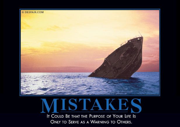 From despair.com, a “de-motivator” poster in the style of supposedly inspirational office posters. The picture shows a sinking ship at sea, only its bow above water. Sunset in the background. In large letters: “Mistakes” with subtitle “it could be that the purpose of your life is only to serve as a warning to others.”