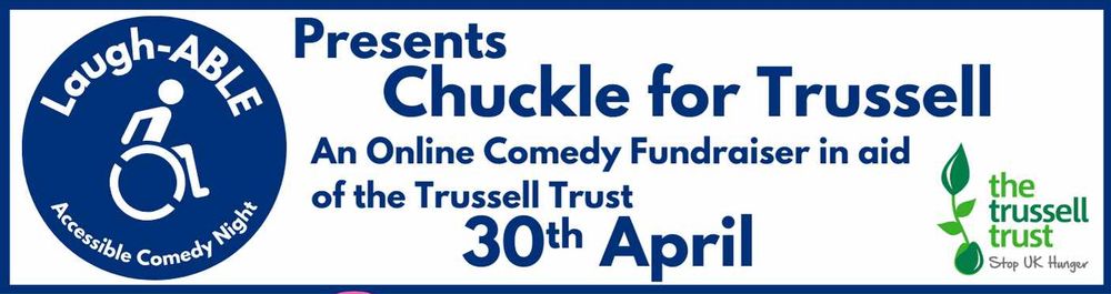 Laugh-able Accessible Comedy Night Presents: Chuckle for Trussell. An Online Comedy Fundraiser in aid of the Trussell Trust. 30th April.