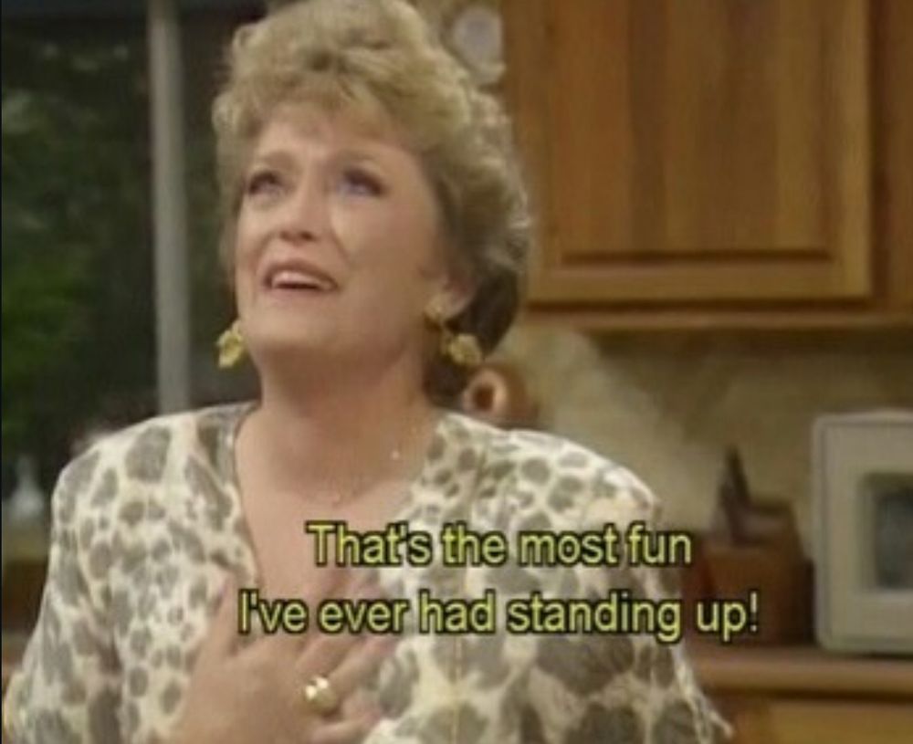 Blanche saying "that's the most fun I've ever had standing up!"