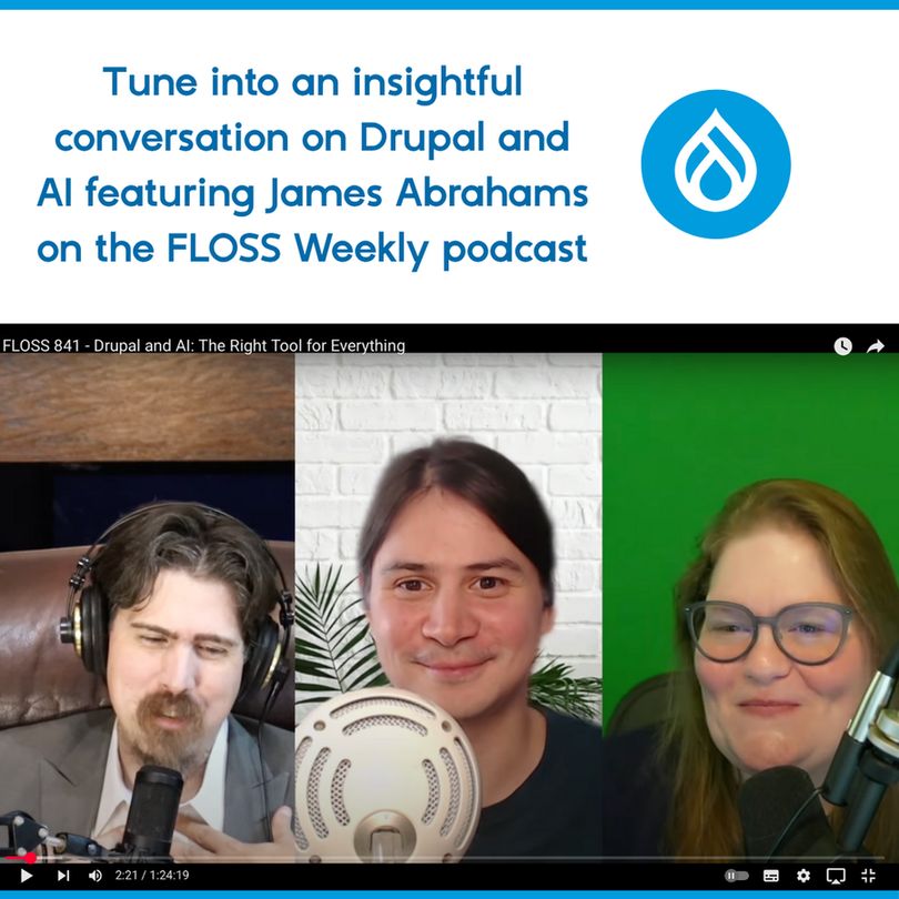 Graphic featuring the text "Tune into an insightful conversation on Drupal and AI featuring James Abrahams on the FLOSS Weekly podcast", a Drupal logo and a screenshot of YouTube recoding featuring Jonathan, James and Katherine.