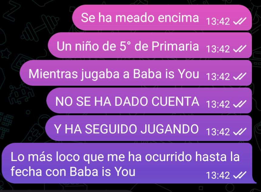 Yo contando a mis amigues que un niño de 5° de Primaria se ha meado encima jugando al videojuego de Baba is You y no se ha dado cuenta.
