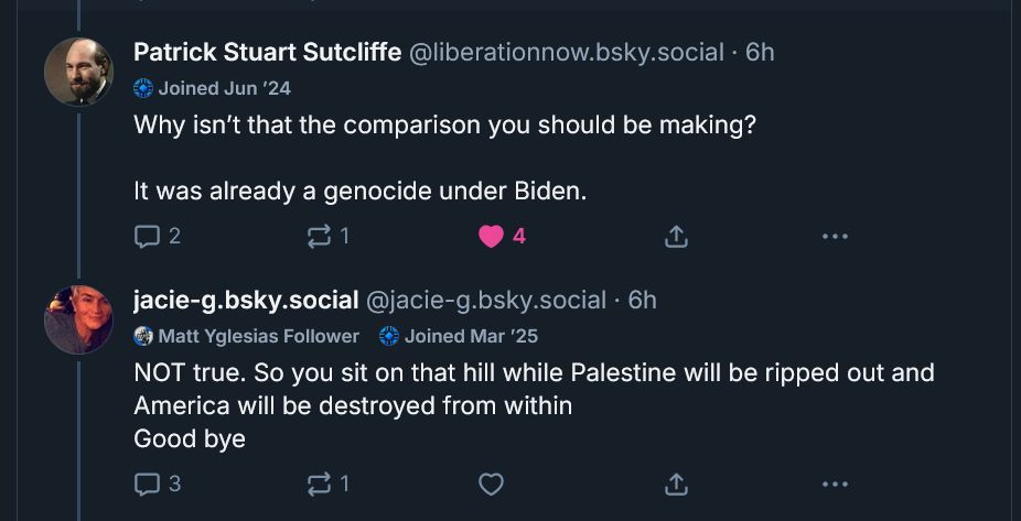 liberationnow.bsky.social:
Why isn't that the comparison you should be making?
It was already a genocide under Biden.

jacie-g.bsky.social:
NOT true. So you sit on that hill while Palestine will be ripped out and America destroyed from within. Good bye.