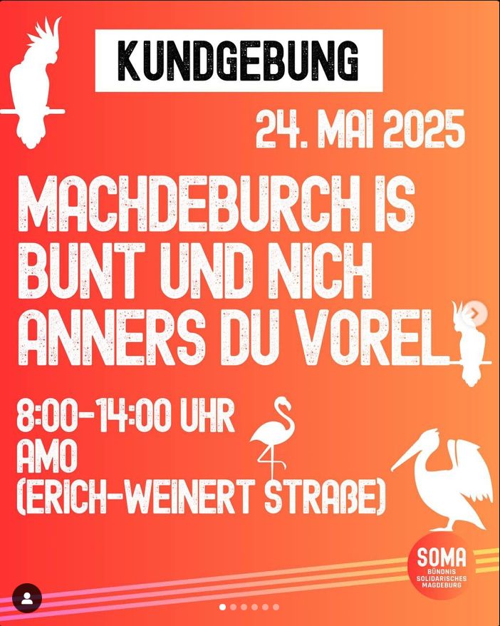 Demoaufruf: 
Kundgebung 24.05.2025
Machdeburch is bunt und nich anners du Vorel

24.05.2025 08:00-14:00 Uhr, AMO (Erich-Weinert-Straße)