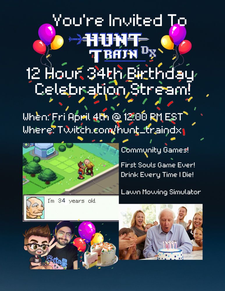 You're Invited To
Hunt_TrainDX 
12 Hour 34th Birthday Celebration Stream!

When: Friday April 4th @ 12:00 PM EST
Where: twitch.tv/hunt_traindx

Community Games!
First Souls Game Ever! Drink every time I die!
Lawn mowing simulator 