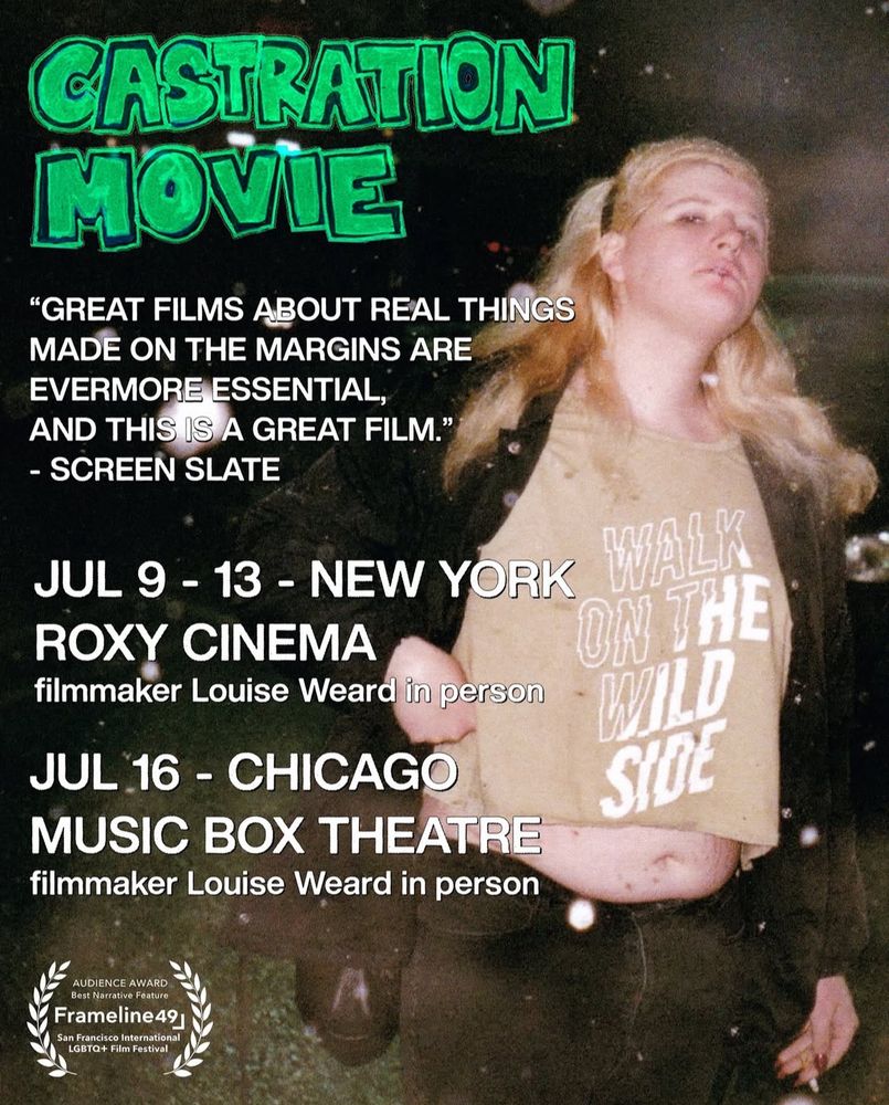 Castration Movie
“great films about real things made on the margins are evermore essential, and this is a great film.” -screen slate

jul 9-13 - new york roxy cinema with filmmaker louise weard in person

jul 16 - chicago music box theatre with filmmaker louise weard in person

audience award winner frameline film festival