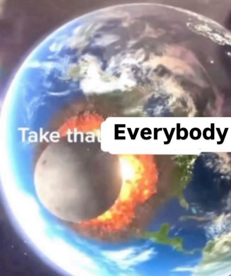 "Take that Everybody" moon hitting earth reaction image