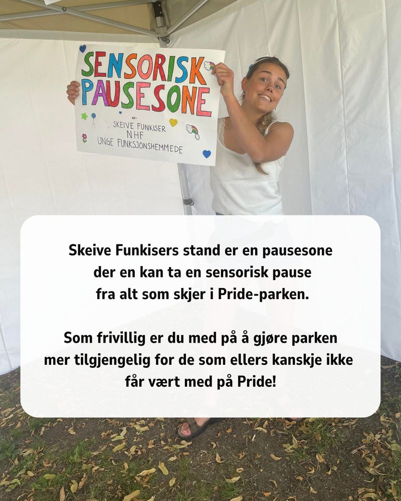 Bilde av en hvit person med langt blondt hår i en hestehale og slank kroppsbygning. Hun holder et skilt som sier "SENSORISK PAUSESONE, skeive funkiser, NHF, Unge funksjonshemmede" og smiler bredt til kamera.
I nedre halvdel av bildet er en tekstbok som sier: Skeive Funkisers stand er en pausesone der en kan ta en sensorisk pause fra alt som skjer i Pride-parken