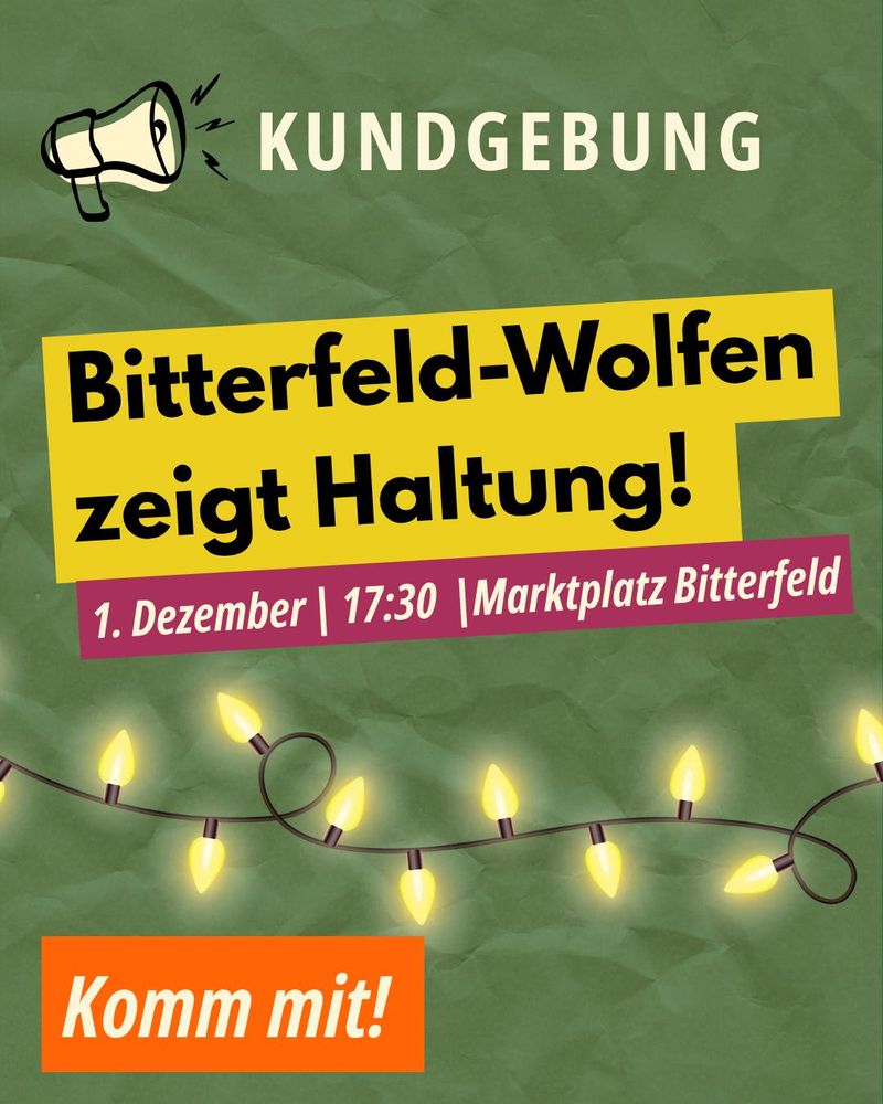 KUNDGEBUNG

Bitterfeld-Wolfen
zeigt Haltung!
1. Dezember | 17:30 |Marktplatz Bitterfeld

Komm mit!