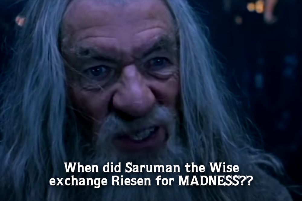 GANDALF: When did Saruman the Wise exchange Riesen for MADNESS??