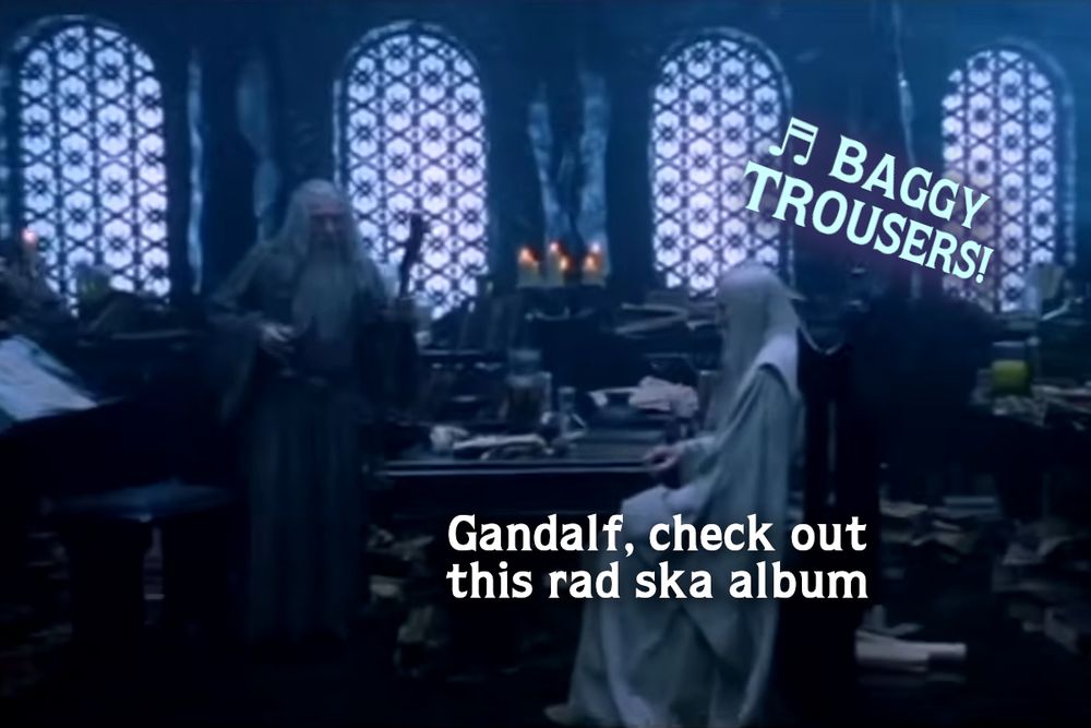 Still from the first Lord of the Rings movie showing Gandalf (Ian McKellen) and Saruman (Christopher Lee) facing off in Saruman's extremely ADHD-looking study.
SARUMAN: Gandalf, check out this rad ska album
MUSIC: ♬ Baggy Trousers!