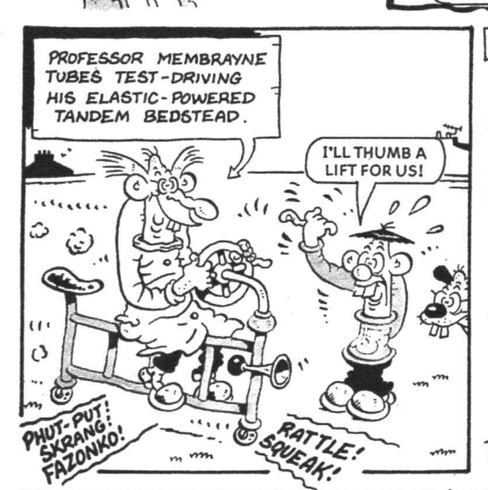 Out of context Calamity James: James attempts to hitch a lift on Professor Membrayne Tubes' elastic-powered tandem bedstead. 
JAMES: I'll thumb a lift for us! 
PROFESSOR MEMBRAYNE TUBES' ELASTIC-POWERED TANDEM BEDSTEAD: Phut-put! Skrang! Fazonko! Rattle! Squeak! 