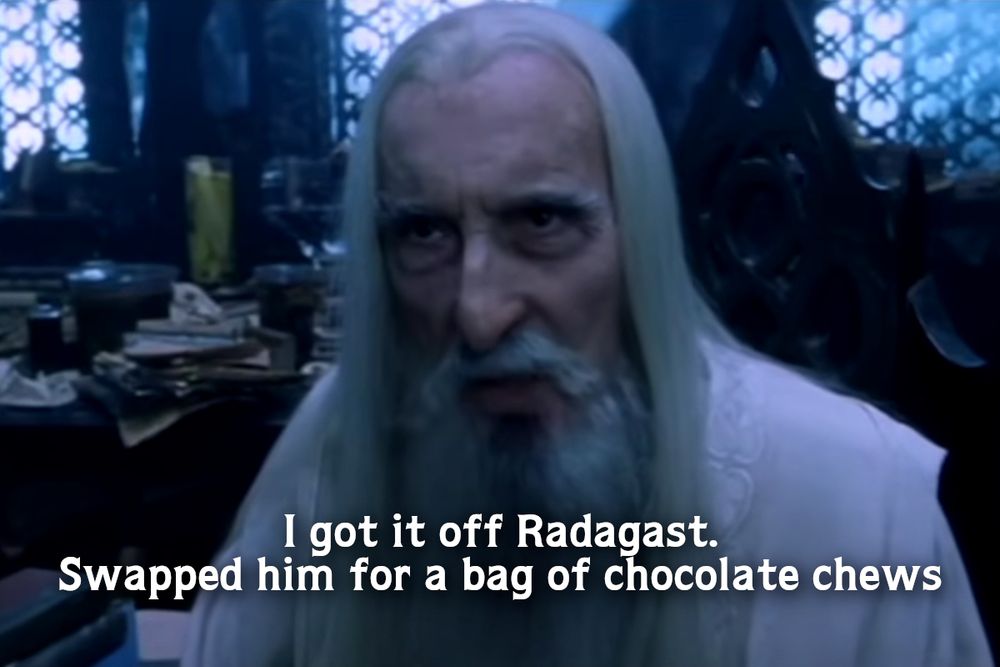 SARUMAN: I got it off Radagast. Swapped him for a bag of chocolate chews