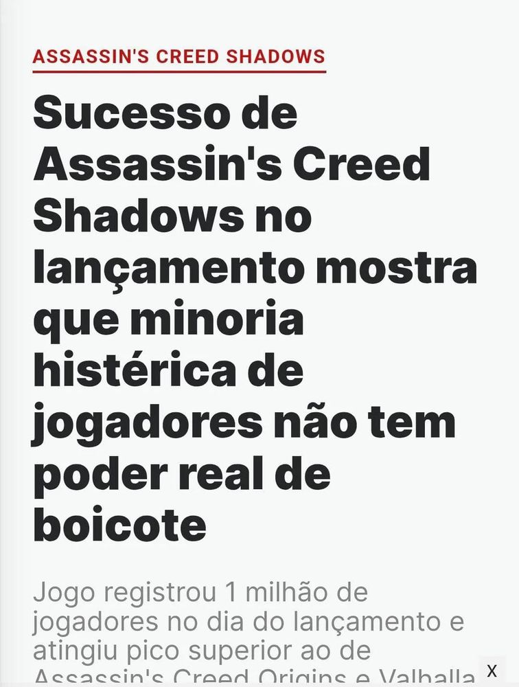 Manchete do site da IGN: 
“Sucesso de Assassin’s Creed Shadows no lançamento mostra que minoria histérica de jogadores não tem poder real de boicote.
Jogo registrou 1 milhão de jogadores no dia do lançamento e atingiu pico superior ao de Origins e Valhalla.”