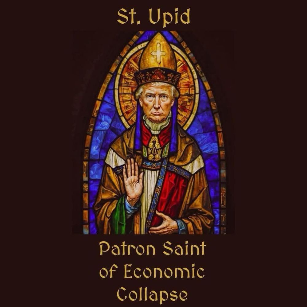 St. Upid (Trump) 
Patron Saint of Economic Collapse 