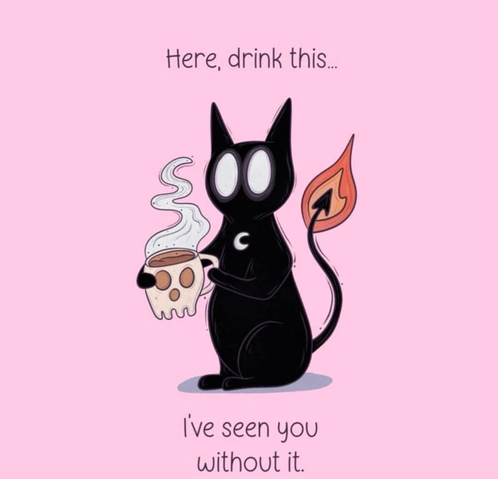 Pink background with a black cat drawing. It is holding a skill coffee cup with steam coming out of it. There is black text at the top of the page saying Here, drink this. There is text to the bottom of the page saying - I've seen you without it. 