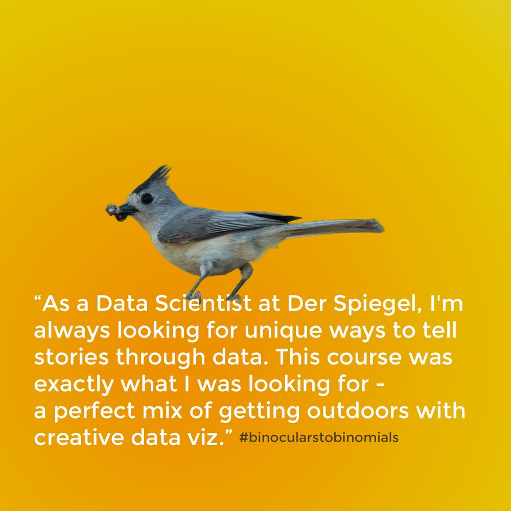"As a Data Scientist at Der Spiegel, I'm always looking for unique ways to tell stories through data. This course was exactly what I was looking for -a perfect mix of getting outdoors with creative data viz."
#binocularstobinomials