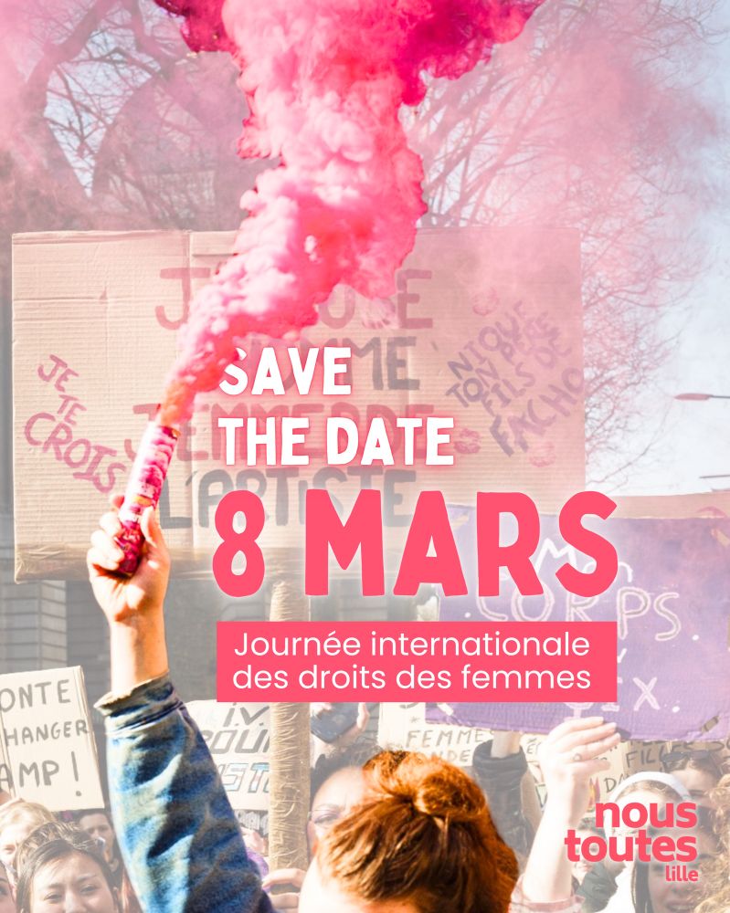 C’est une photo de manifestation du 8 mars 2024, on y voit des femmes dans un cortège dans le bas de l’image, elles tiennent des pancartes. Sur les pancartes on peut voir par exemple « je te crois » « j’accuse l’homme j’emmerde l’artiste » ou « la honte soit changer de camps ». Au premier plan une femme tient un fumigène rose foncé qui brûle ; elle est légèrement détourée et ressort plus que le fond de l’image. 

Il est écrit en rose et blanc : SAVE THE DATE : 8 MARS, journée internationale des droits des femmes. 

Il y a le logo de NousToutes lille en bas à droite, en rose. 