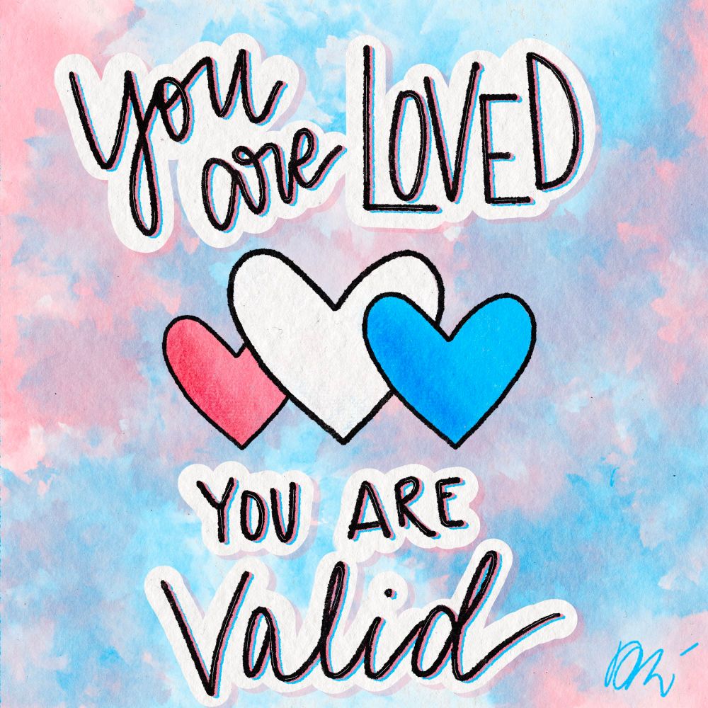 Text displayed over a background of blue, pink, and white that states “You are loved, you are valid.” Three hearts drawn in the middle that are pink, white, and blue. 
