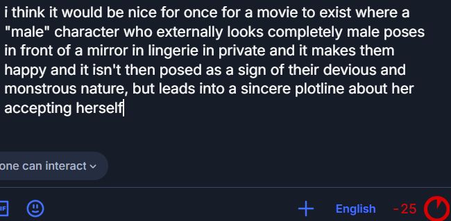 i think it would be nice for once for a movie to exist where a "male" character who externally looks completely male poses in front of a mirror in lingerie in private and it makes them happy and it isn't then posed as a sign of their devious and monstrous nature, but leads into a sincere plotline about her accepting herself