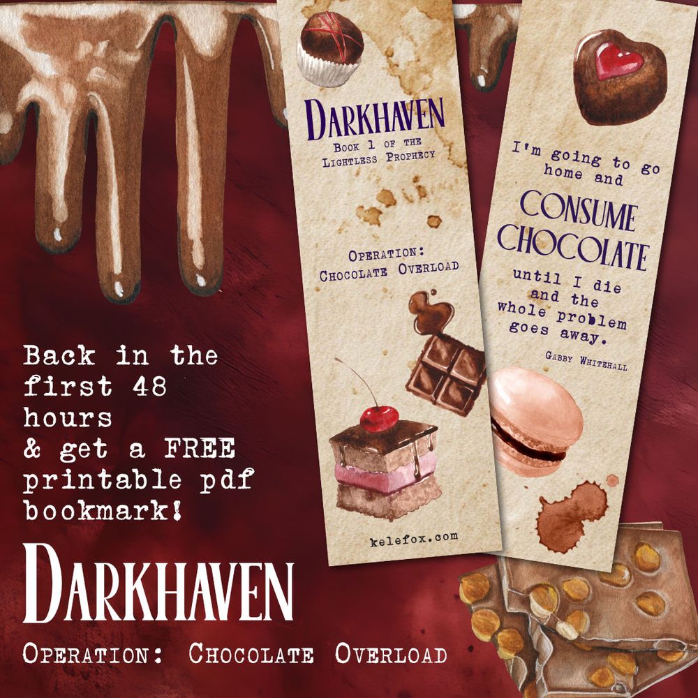 Red background with chocolate elements, text and bookmark back/front images overlaid. 
Text reads: Back in the first 48 hours & get a FREE printable pdf bookmark! Darkhaven, Operation: Chocolate Overload
Bookmark side 1: chocolate cake, truffles and melted squares with the text 'Darkhaven: Book 1 of the Lightless Prophecy, Operation: Chocolate Overload, kelefox.com
Book mark side 2: Heart shaped chocolate, text 'I'm going to go home and consume chocolate until I die and the whole problem goes away. Gabby Whitehall
