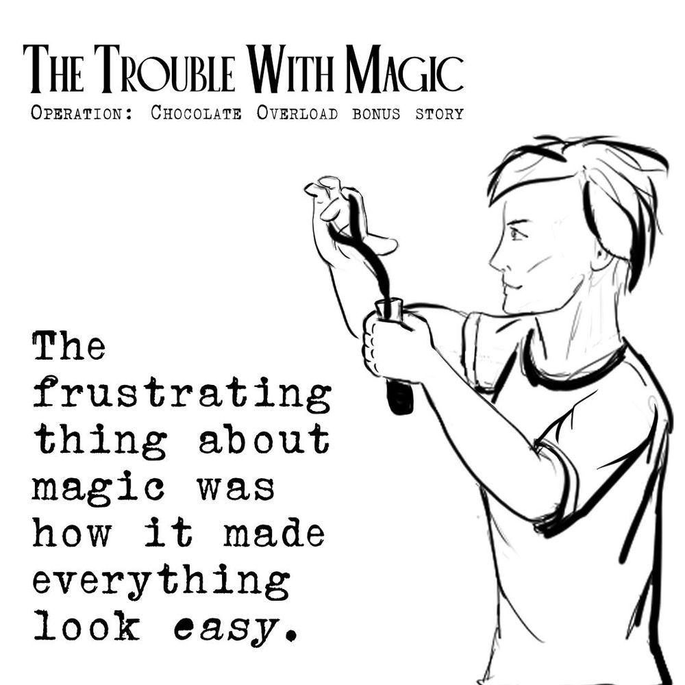 The Trouble With Magic
Operation: Chocolate Overload Bonus Story
Image - rough sketch of a young man conjuring liquid into a vial
Quote - The frustrating thing about magic was how it made everything look easy.