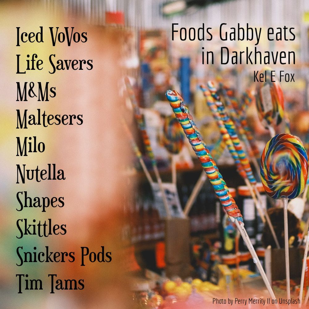 Foods Gabby eats in Darkhaven by Kel E Fox: Iced Vovos, Life Savers, M&Ms, Maltesers, Milo, Nutella, Shapes, Skittles, Snickers Pods, Tim Tams. List next to a picture of coloured lollipops.