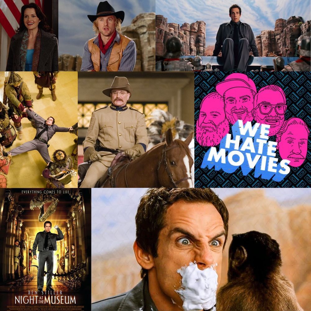 This is a promo card for our We Hate Movies episode on Night at the Museum. It features the show's logo, the film's poster, and several frames from the film featuring Carla Gugino, Owen Wilson, Ben Stiller, Robin Williams, and a monkey.