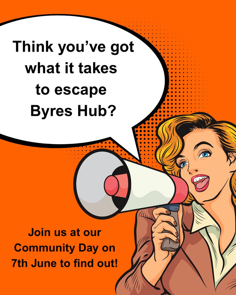 Speech bubble from woman with megaphone on orange background: "Think you've got what it takes to escape Byres Hub?"

Additional text: "Join us at our Community Day on 7th June to find out!"