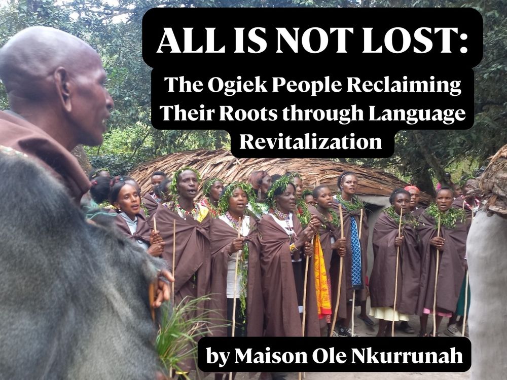 Photo of a group of Ogiek people wearing crowns and necklaces of green leaves at the Ogiek Cultural Centre. Their mouths are open as if talking or singing. Text on the image reads “All is not lost: The Ogiek People reclaiming their roots through language revitalization, by Maison Ole Nkurrunah”