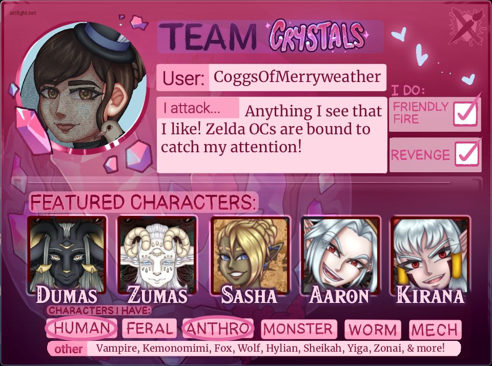 My ArtFight 2025 team card! Text is as follows:
Team Crystals!
User: CoggsOfMerryweather
I attack... Anything I see that I like! Zelda OCs are bound to catch my attention!
I do: Friendly Fire and Revenge.
Featured Characters: Dumas, Zumas, Sasha, Aaron, and Kirana.
Characters I have: human, anthro, vampire, kemonomimi, fox, wolf, hylian, sheikah, yiga, zonai, and more!