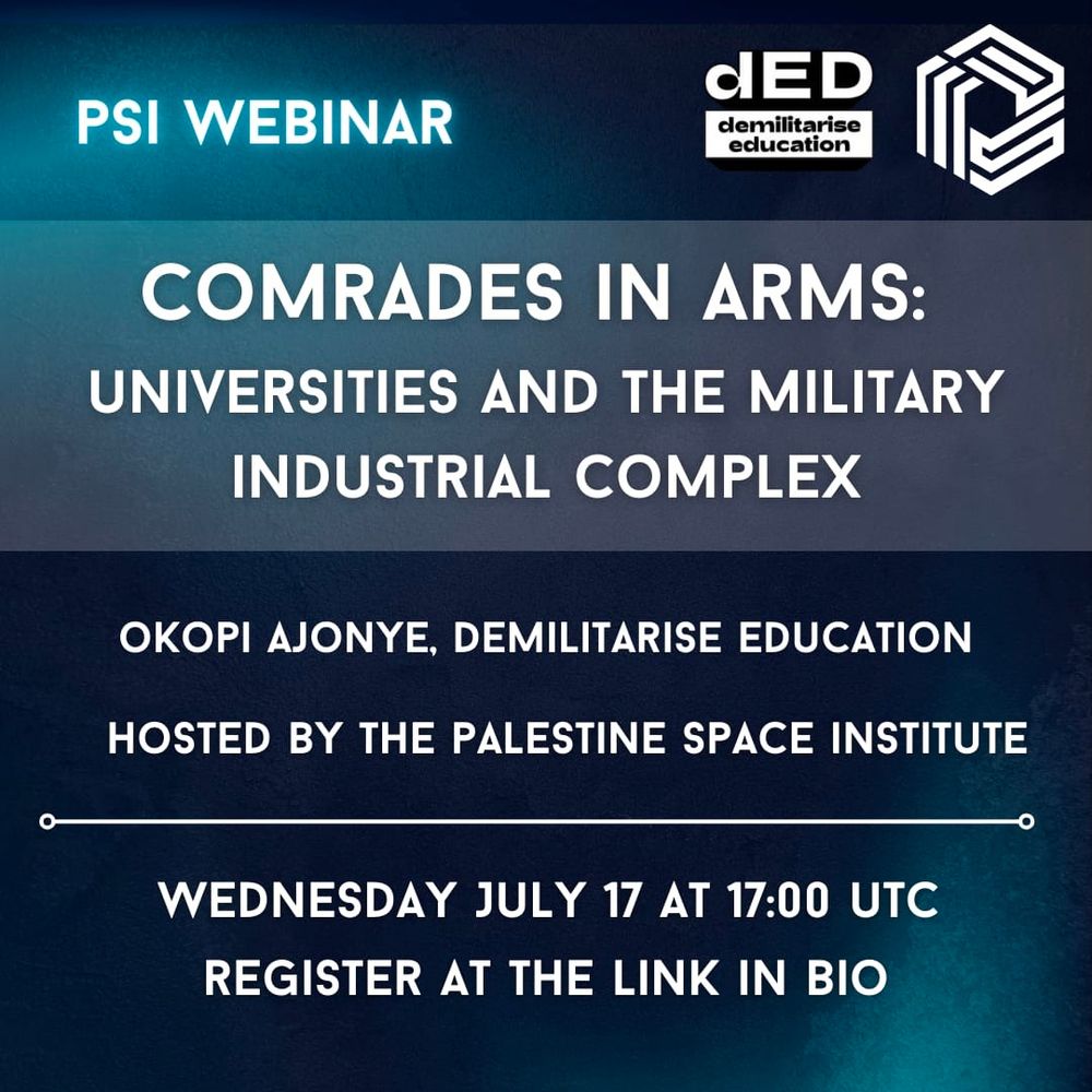 White text on a dark blue background,  with the PSI and Demilitarize Education logos in the top right corner. The top left corner reads "PSI webinar." The headline is "Comrades in Arms: Universities and the Military Industrial Complex." Presented by Okopi Ajonye from Demilitarize Education, and hosted by the Palestine Space Institute. It is on Wednesday July 17, 2024 at 17:00 UTC. Register at the Link in Bio